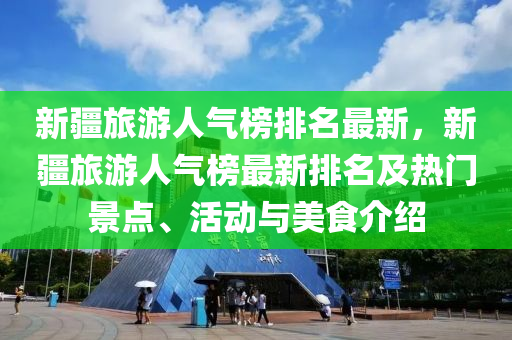 新疆旅游人氣榜排名最新，新疆旅游人氣榜最新排名及熱門景點、活動與美食介紹