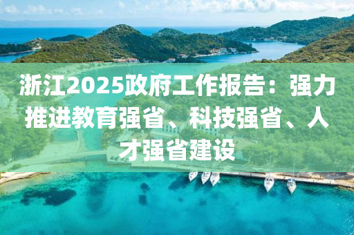 浙江2025政府工作報(bào)告：強(qiáng)力推進(jìn)教育強(qiáng)省、科技強(qiáng)省、人才強(qiáng)省建設(shè)