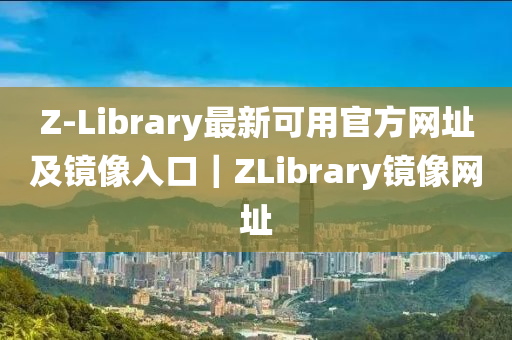 Z-Library最新可用官方網(wǎng)址及鏡像入口｜ZLibrary鏡像網(wǎng)址