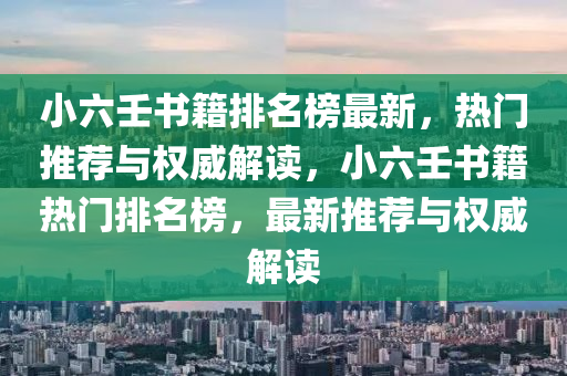 小六壬書籍排名榜最新，熱門推薦與權(quán)威解讀，小六壬書籍熱門排名榜，最新推薦與權(quán)威解讀