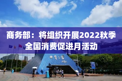 商務(wù)部：將組織開展2022秋季全國消費促進月活動