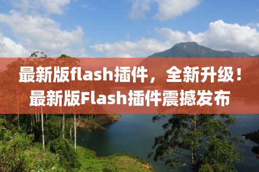 最新版flash插件，全新升級！最新版Flash插件震撼發(fā)布