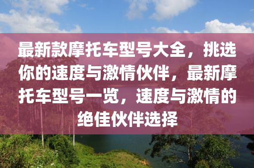 最新款摩托車型號(hào)大全，挑選你的速度與激情伙伴，最新摩托車型號(hào)一覽，速度與激情的絕佳伙伴選擇