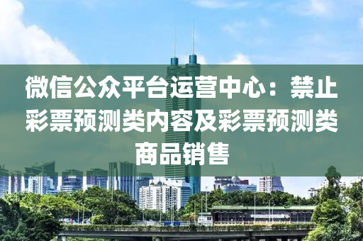 微信公眾平臺運營中心：禁止彩票預測類內容及彩票預測類商品銷售