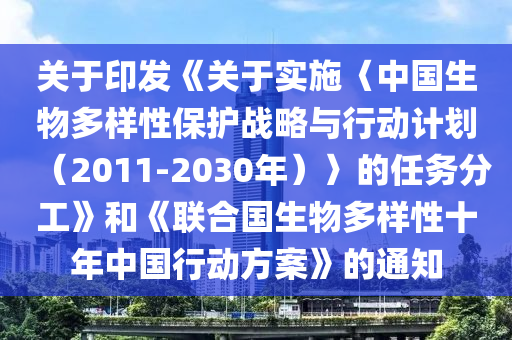 關(guān)于印發(fā)《關(guān)于實(shí)施〈中國生物多樣性保護(hù)戰(zhàn)略與行動(dòng)計(jì)劃（2011-2030年）〉的任務(wù)分工》和《聯(lián)合國生物多樣性十年中國行動(dòng)方案》的通知