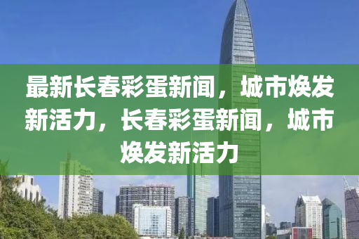 最新長春彩蛋新聞，城市煥發(fā)新活力，長春彩蛋新聞，城市煥發(fā)新活力