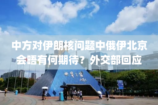 中方對伊朗核問題中俄伊北京會晤有何期待？外交部回應(yīng)