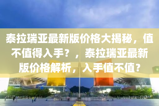 泰拉瑞亞最新版價格大揭秘，值不值得入手？，泰拉瑞亞最新版價格解析，入手值不值？