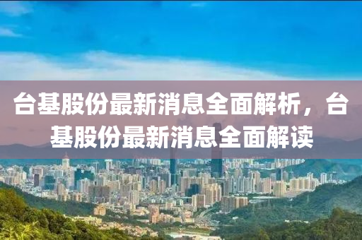 臺基股份最新消息全面解析，臺基股份最新消息全面解讀