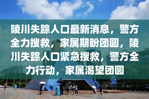 陵川失蹤人口最新消息，警方全力搜救，家屬期盼團(tuán)圓，陵川失蹤人口緊急搜救，警方全力行動(dòng)，家屬渴望團(tuán)圓