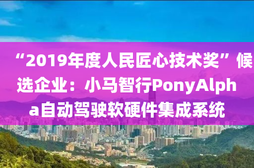 “2019年度人民匠心技術獎”候選企業(yè)：小馬智行PonyAlpha自動駕駛軟硬件集成系統(tǒng)