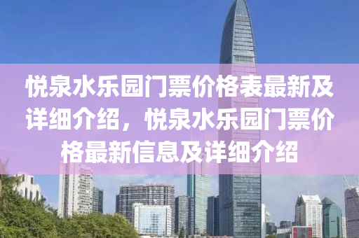 悅泉水樂園門票價格表最新及詳細介紹，悅泉水樂園門票價格最新信息及詳細介紹