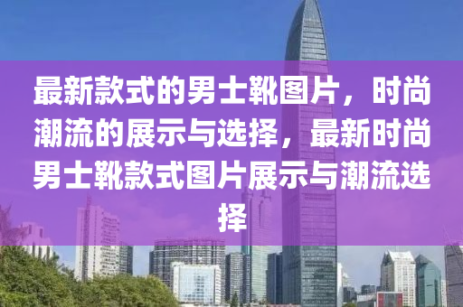 最新款式的男士靴圖片，時尚潮流的展示與選擇，最新時尚男士靴款式圖片展示與潮流選擇