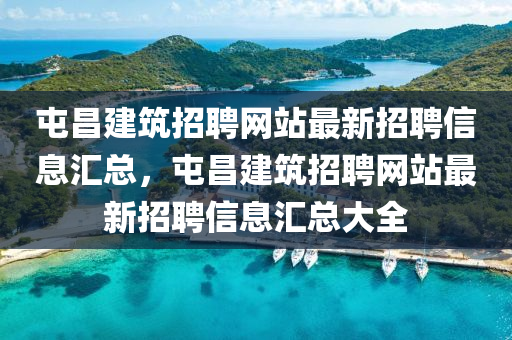 屯昌建筑招聘網站最新招聘信息匯總，屯昌建筑招聘網站最新招聘信息匯總大全