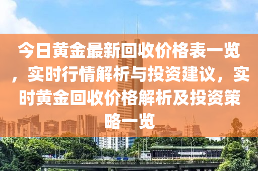 今日黃金最新回收價格表一覽，實時行情解析與投資建議，實時黃金回收價格解析及投資策略一覽