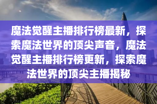 魔法覺醒主播排行榜最新，探索魔法世界的頂尖聲音，魔法覺醒主播排行榜更新，探索魔法世界的頂尖主播揭秘