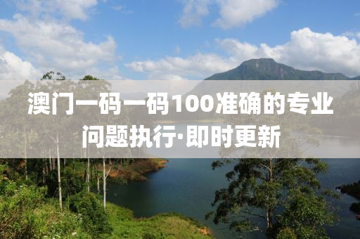 澳門一碼一碼100準(zhǔn)確的專業(yè)問(wèn)題執(zhí)行·即時(shí)更新