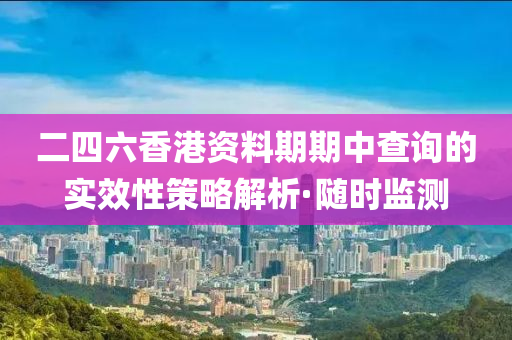 二四六香港資料期期中查詢的實效性策略解析·隨時監(jiān)測