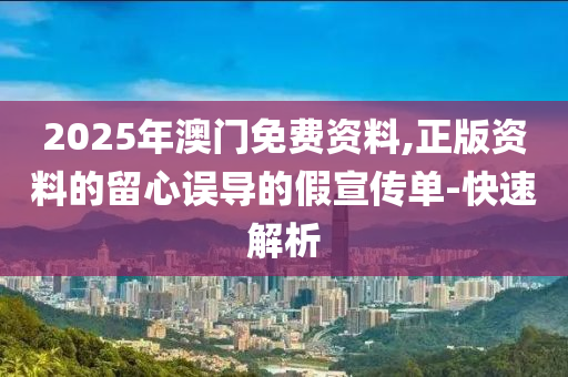 2025年澳門免費資料,正版資料的留心誤導的假宣傳單-快速解析