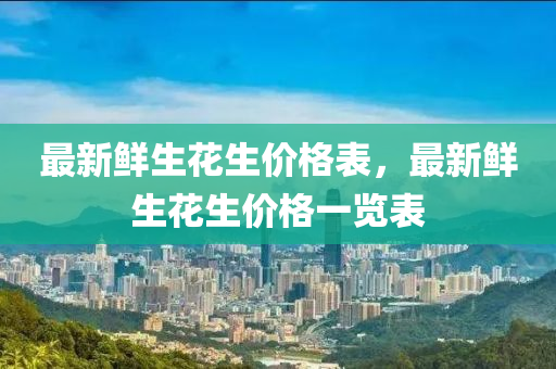 最新鮮生花生價格表，最新鮮生花生價格一覽表