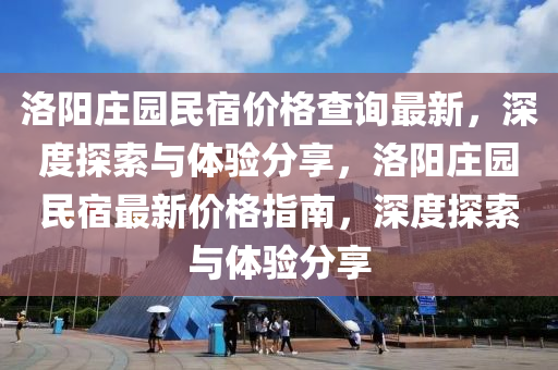 洛陽莊園民宿價格查詢最新，深度探索與體驗分享，洛陽莊園民宿最新價格指南，深度探索與體驗分享