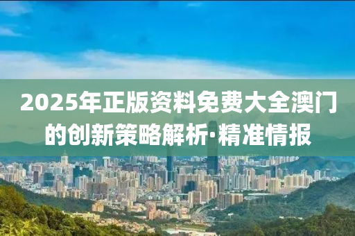 2025年正版資料免費(fèi)大全澳門的創(chuàng)新策略解析·精準(zhǔn)情報(bào)