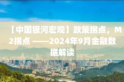 【中國銀河宏觀】政策拐點，M2拐點 ——2024年9月金融數(shù)據(jù)解讀