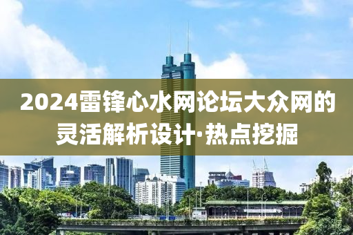 2024雷鋒心水網(wǎng)論壇大眾網(wǎng)的靈活解析設(shè)計·熱點挖掘