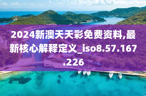 2024新澳天天彩免费资料,最新核心解释定义_iso8.57.167.226