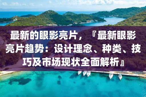 最新的眼影亮片，『最新眼影亮片趨勢：設計理念、種類、技巧及市場現(xiàn)狀全面解析』