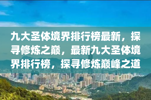 九大圣體境界排行榜最新，探尋修煉之巔，最新九大圣體境界排行榜，探尋修煉巔峰之道