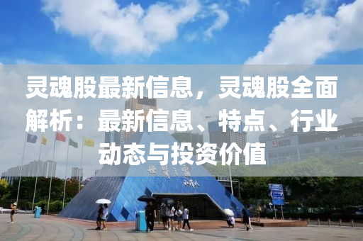 靈魂股最新信息，靈魂股全面解析：最新信息、特點(diǎn)、行業(yè)動(dòng)態(tài)與投資價(jià)值