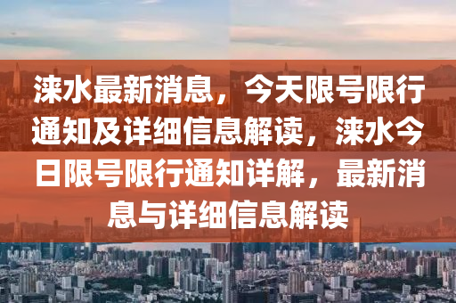 淶水最新消息，今天限號(hào)限行通知及詳細(xì)信息解讀，淶水今日限號(hào)限行通知詳解，最新消息與詳細(xì)信息解讀