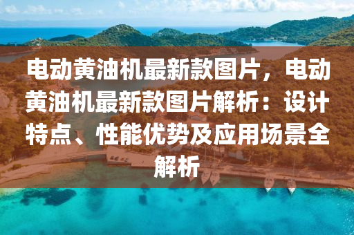 電動黃油機最新款圖片，電動黃油機最新款圖片解析：設(shè)計特點、性能優(yōu)勢及應(yīng)用場景全解析