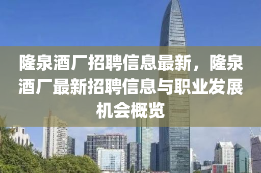 隆泉酒廠招聘信息最新，隆泉酒廠最新招聘信息與職業(yè)發(fā)展機(jī)會(huì)概覽