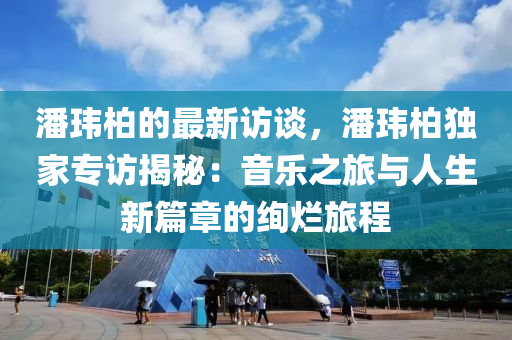 潘瑋柏的最新訪談，潘瑋柏獨(dú)家專訪揭秘：音樂之旅與人生新篇章的絢爛旅程