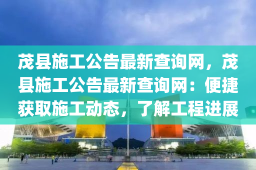 茂縣施工公告最新查詢網，茂縣施工公告最新查詢網：便捷獲取施工動態(tài)，了解工程進展