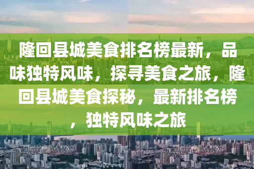 隆回縣城美食排名榜最新，品味獨特風味，探尋美食之旅，隆回縣城美食探秘，最新排名榜，獨特風味之旅