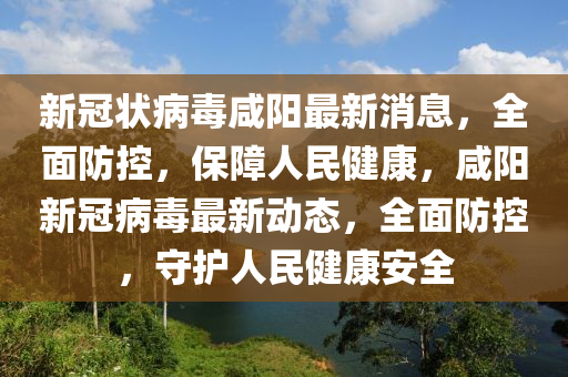 新冠狀病毒咸陽最新消息，全面防控，保障人民健康，咸陽新冠病毒最新動態(tài)，全面防控，守護(hù)人民健康安全