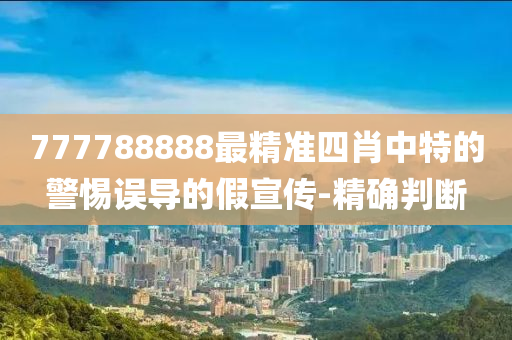 777788888最精準四肖中特的警惕誤導的假宣傳-精確判斷