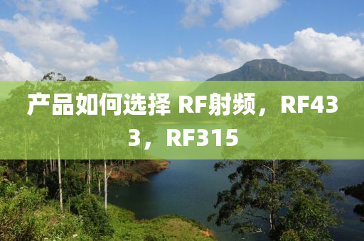 產(chǎn)品如何選擇 RF射頻，RF433，RF315