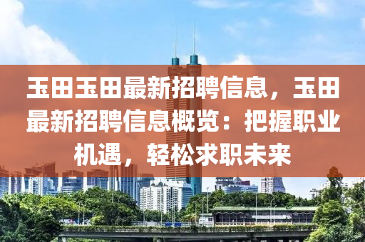 玉田玉田最新招聘信息，玉田最新招聘信息概覽：把握職業(yè)機遇，輕松求職未來