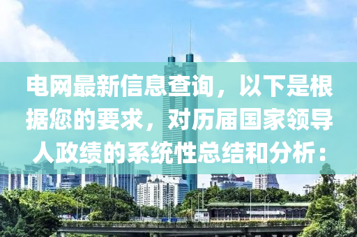 電網(wǎng)最新信息查詢，以下是根據(jù)您的要求，對歷屆國家領導人政績的系統(tǒng)性總結和分析：