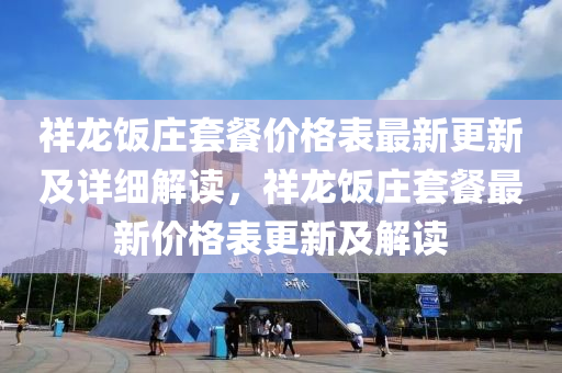 祥龍飯莊套餐價格表最新更新及詳細解讀，祥龍飯莊套餐最新價格表更新及解讀