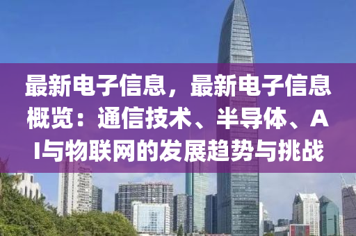 最新電子信息，最新電子信息概覽：通信技術(shù)、半導(dǎo)體、AI與物聯(lián)網(wǎng)的發(fā)展趨勢與挑戰(zhàn)