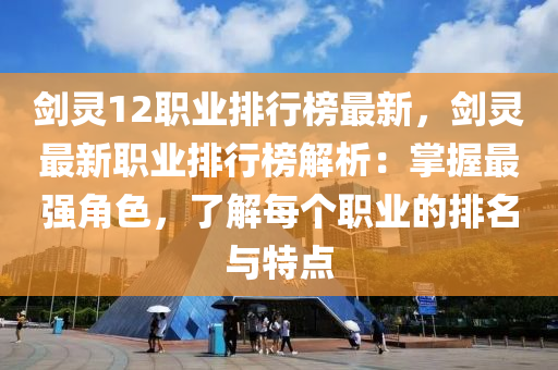 劍靈12職業(yè)排行榜最新，劍靈最新職業(yè)排行榜解析：掌握最強(qiáng)角色，了解每個(gè)職業(yè)的排名與特點(diǎn)