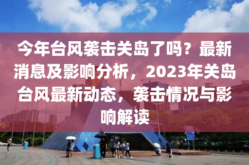 今年臺風襲擊關島了嗎？最新消息及影響分析，2023年關島臺風最新動態(tài)，襲擊情況與影響解讀