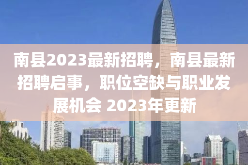 南縣2023最新招聘，南縣最新招聘啟事，職位空缺與職業(yè)發(fā)展機會 2023年更新