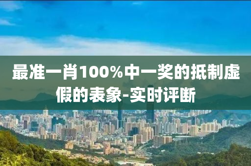 最準(zhǔn)一肖100%中一獎(jiǎng)的抵制虛假的表象-實(shí)時(shí)評(píng)斷