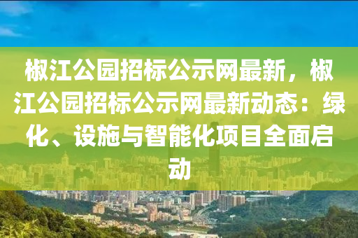 椒江公園招標公示網(wǎng)最新，椒江公園招標公示網(wǎng)最新動態(tài)：綠化、設(shè)施與智能化項目全面啟動